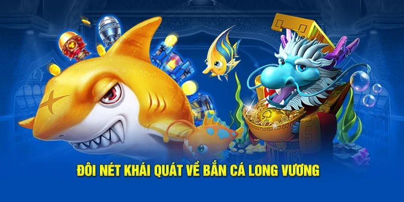 Những thông tin khái quát về trò chơi bắn cá long vương
